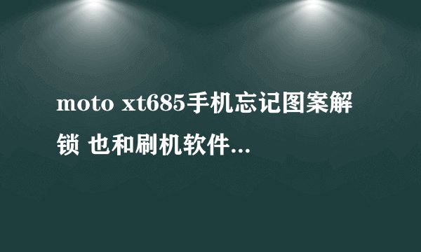 moto xt685手机忘记图案解锁 也和刷机软件连不上 怎么？