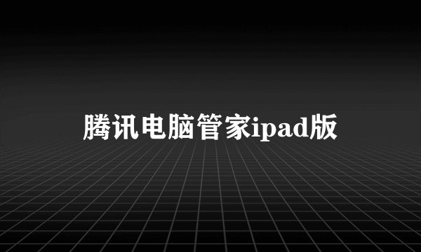 腾讯电脑管家ipad版