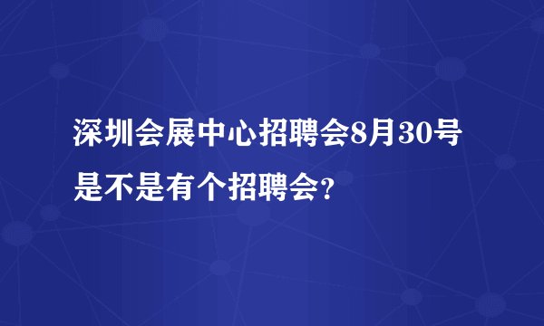 深圳会展中心招聘会8月30号是不是有个招聘会?