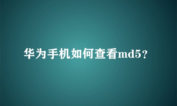华为手机如何查看md5？