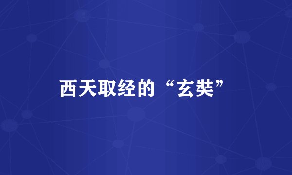 西天取经的“玄奘”