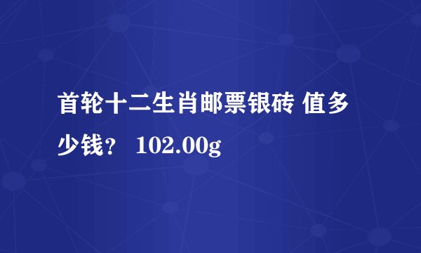 首轮十二生肖邮票银砖 值多少钱？ 102.00g