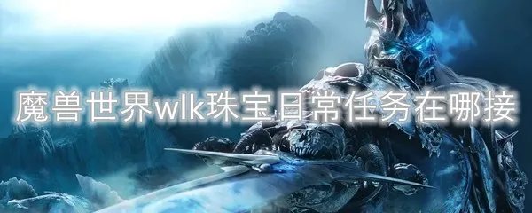 魔兽世界wlk珠宝日常任务在哪接