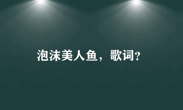 泡沫美人鱼,歌词?