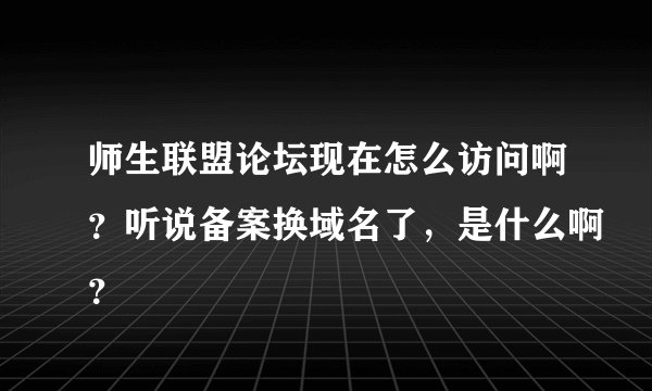 师生联盟论坛现在怎么访问啊?听说备案换域名了,是什么啊?