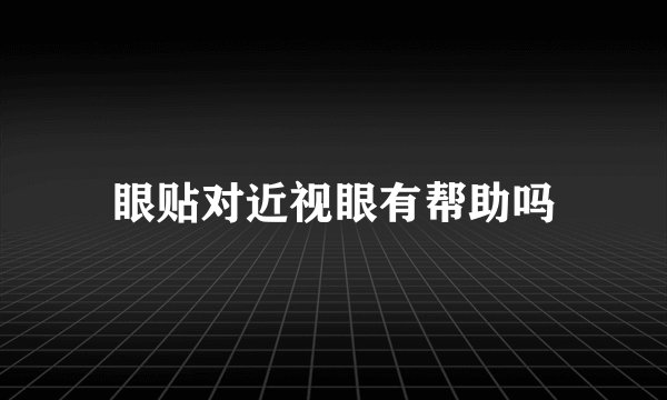 眼贴对近视眼有帮助吗