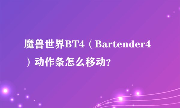 魔兽世界BT4（Bartender4）动作条怎么移动？