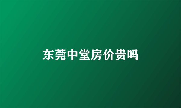 东莞中堂房价贵吗