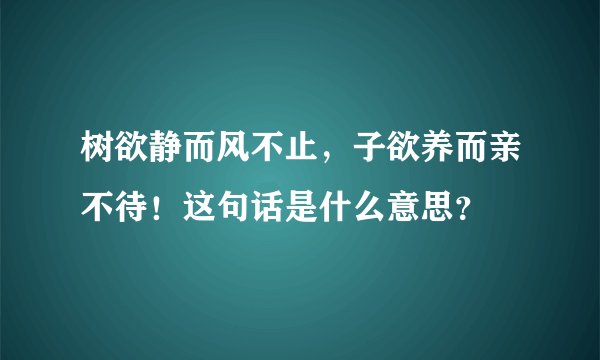 树欲静而风不止，子欲养而亲不待！这句话是什么意思？