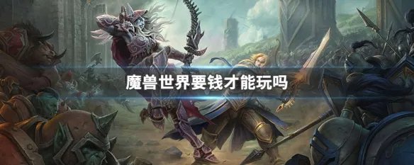 魔兽世界要钱才能玩吗