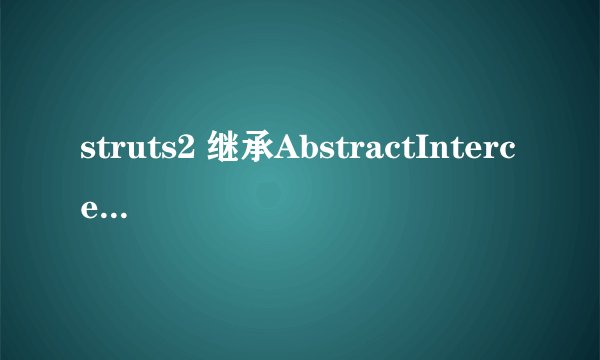 struts2 继承AbstractInterceptor所实现的拦截器和 实现Interceptor接口的拦截器有什么区别