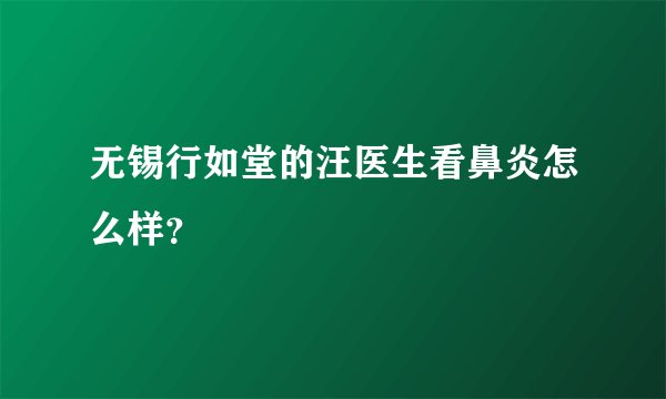 无锡行如堂的汪医生看鼻炎怎么样？