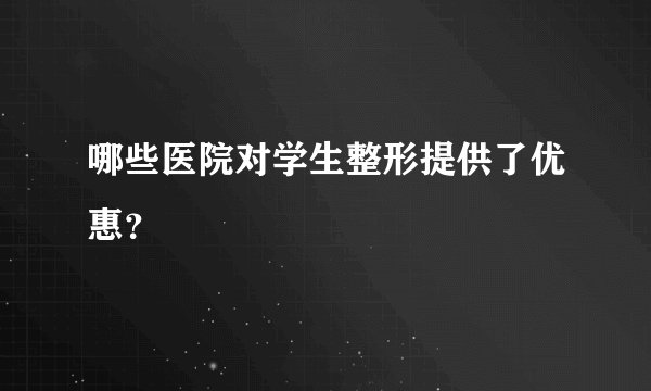 哪些医院对学生整形提供了优惠？
