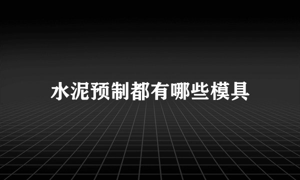 水泥预制都有哪些模具