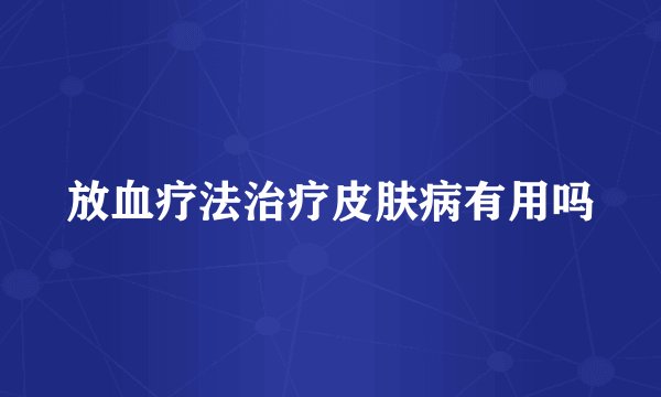 放血疗法治疗皮肤病有用吗