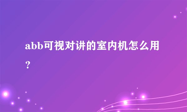 abb可视对讲的室内机怎么用？