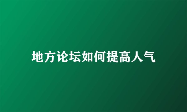 地方论坛如何提高人气