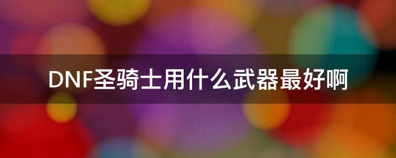 DNF圣骑士用什么武器最好啊
