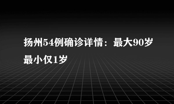 扬州54例确诊详情：最大90岁最小仅1岁