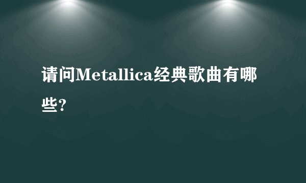 请问Metallica经典歌曲有哪些?