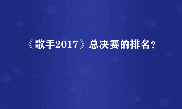 《歌手2017》总决赛的排名？
