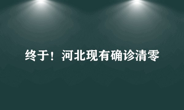 终于！河北现有确诊清零