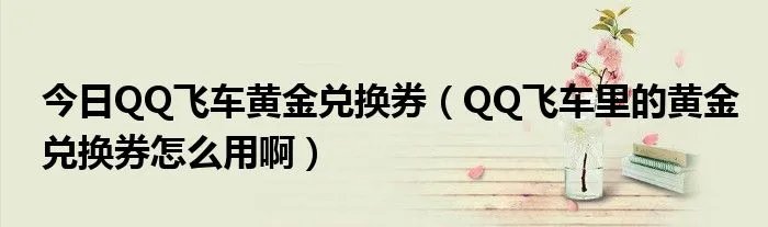 今日QQ飞车黄金兑换券（QQ飞车里的黄金兑换券怎么用啊）