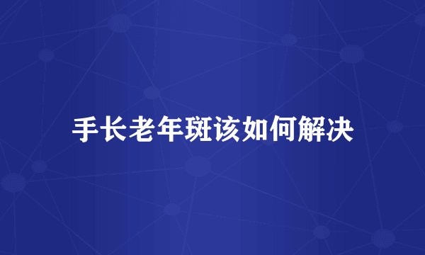 手长老年斑该如何解决