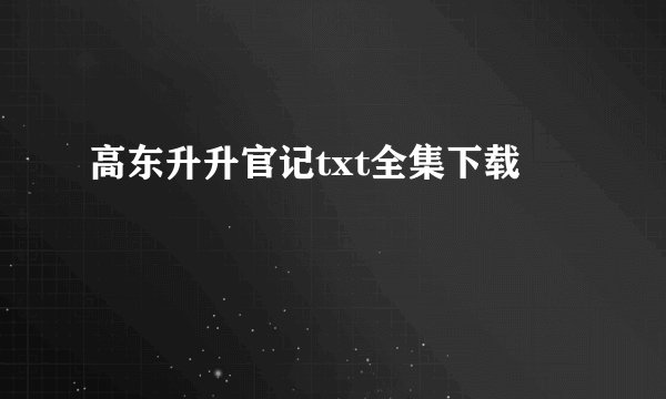 高东升升官记txt全集下载