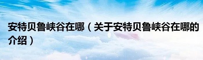 安特贝鲁峡谷在哪(关于安特贝鲁峡谷在哪的介绍)