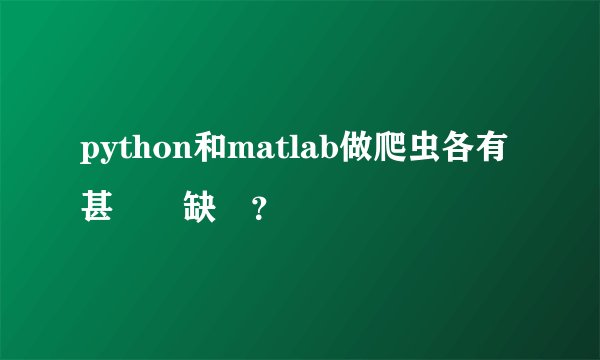 python和matlab做爬虫各有甚麼優缺點？