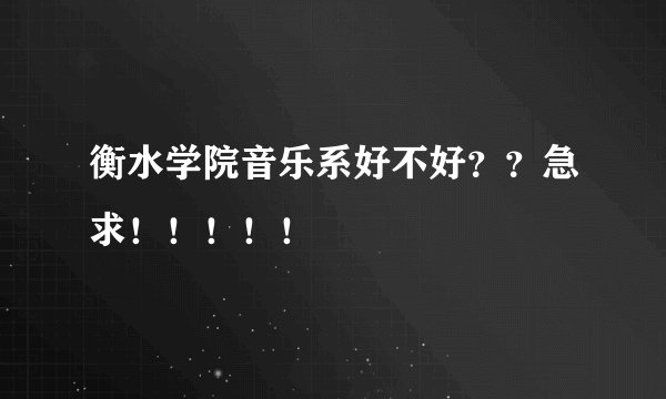 衡水学院音乐系好不好？？急求！！！！！