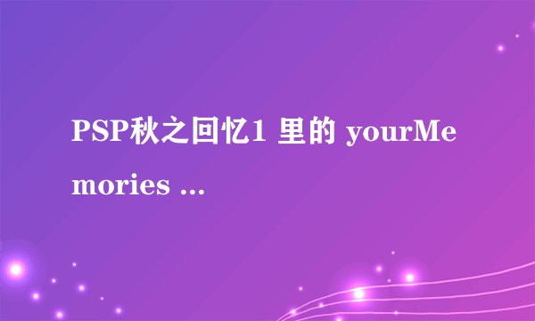 PSP秋之回忆1 里的 yourMemories 是什么 还有 1ST 和 2SE 又是什么