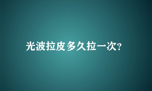 光波拉皮多久拉一次？