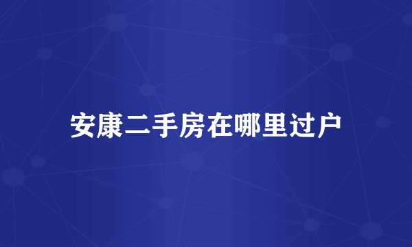 安康二手房在哪里过户