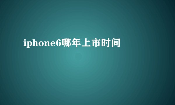 iphone6哪年上市时间