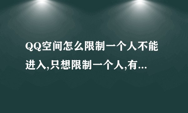 QQ空间怎么限制一个人不能进入,只想限制一个人,有没有办法哟?
