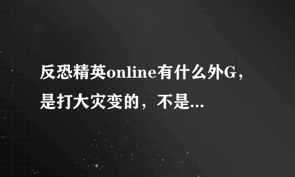 反恐精英online有什么外G，是打大灾变的，不是刷团队什么的