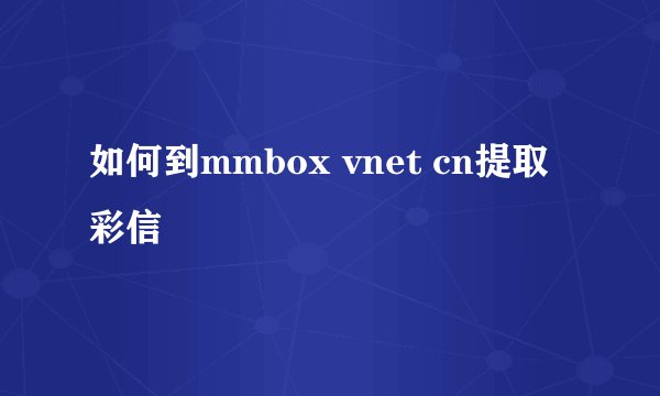 如何到mmbox vnet cn提取彩信