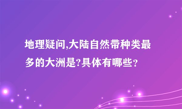 地理疑问,大陆自然带种类最多的大洲是?具体有哪些？