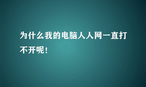 为什么我的电脑人人网一直打不开呢!