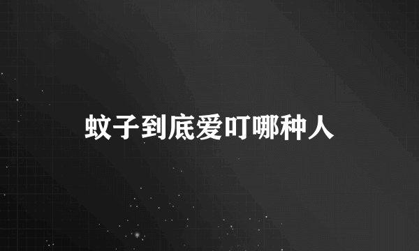 蚊子到底爱叮哪种人