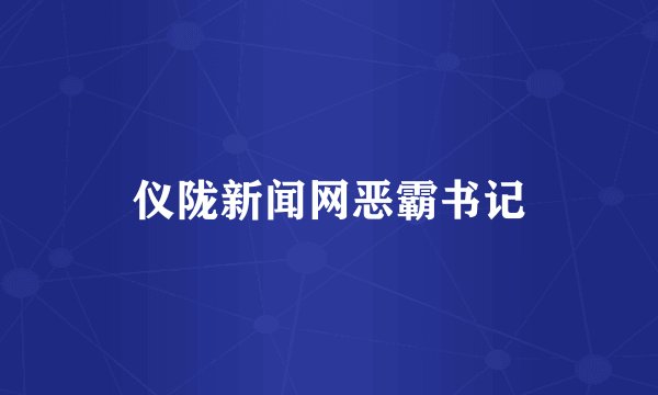 仪陇新闻网恶霸书记