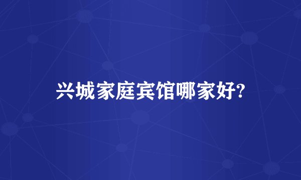 兴城家庭宾馆哪家好?