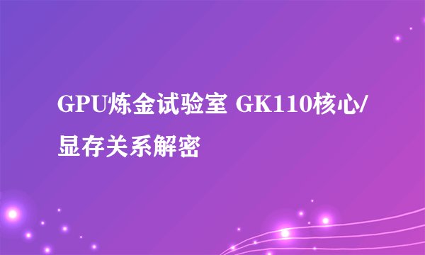 GPU炼金试验室 GK110核心/显存关系解密