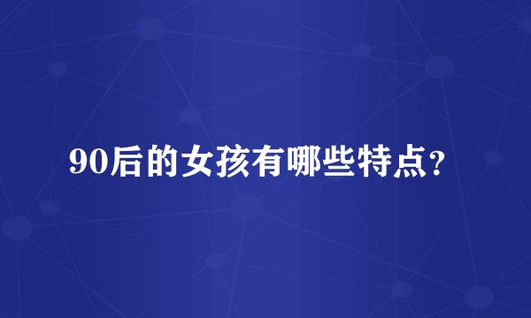 90后的女孩有哪些特点?