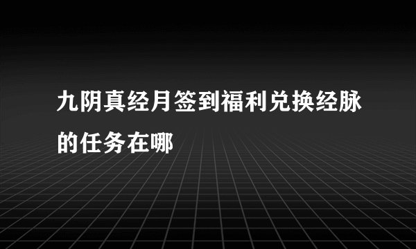 九阴真经月签到福利兑换经脉的任务在哪