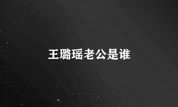 王璐瑶老公是谁