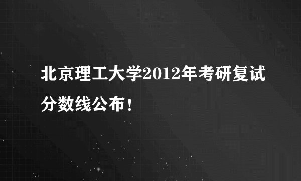 北京理工大学2012年考研复试分数线公布！
