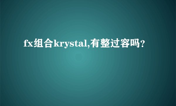 fx组合krystal,有整过容吗？